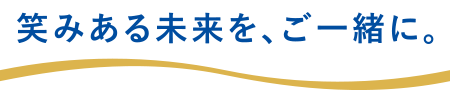 笑みある未来を、ご一緒に